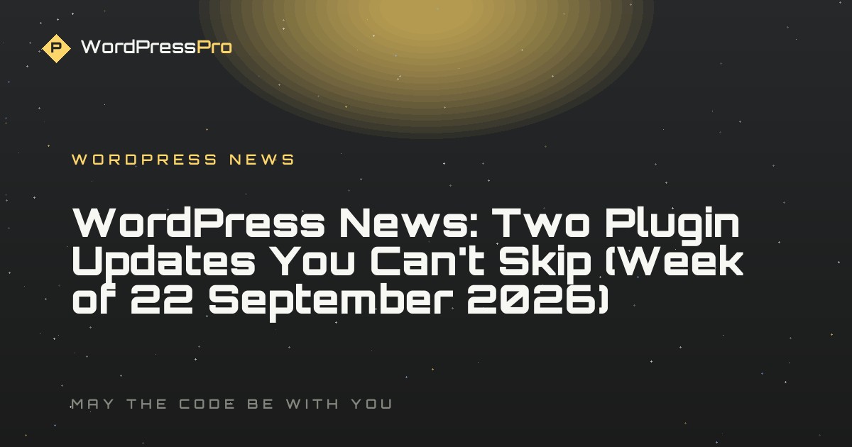 WordPress News: Two Plugin Updates You Can't Skip (Week of 22 September 2026)